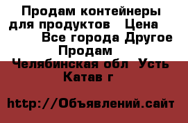 Продам контейнеры для продуктов › Цена ­ 5 000 - Все города Другое » Продам   . Челябинская обл.,Усть-Катав г.